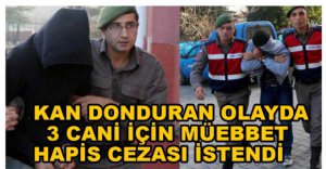 3 CANİ İÇİN MÜEBBET İSTENDİ