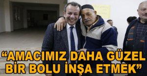 "AMACIMIZ DAHA GÜZEL BİR BOLU İNŞA ETMEK"