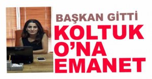 BAŞKAN GİTTİ, KOLTUK O'NA EMANET...