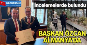 BAŞKAN ÖZCAN ALMANYA’DA İNCELEMELERDE BULUNDU
