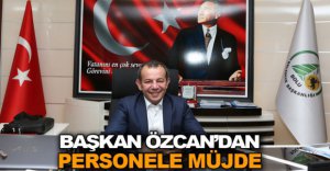 BAŞKAN ÖZCAN'DAN PERSONELE MÜJDE