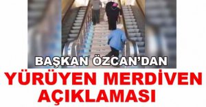 BAŞKAN ÖZCAN'DAN YÜRÜYEN MERDİVEN AÇIKLAMASI