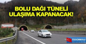 BOLU DAĞI TÜNELİ ULAŞIMA KAPANACAK