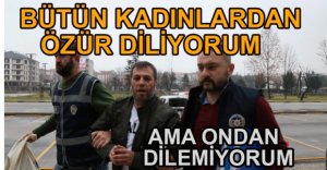 "BÜTÜN KADINLARDAN ÖZÜR DİLİYORUM"