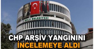 CHP ARŞİV YANGININI İNCELEMEYE ALDI