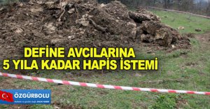 DEFİNE AVCILARINA 5 YILA KADAR HAPİS İSTEMİ