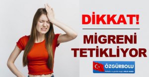 DİKKAT MİGRENİ TETİKLİYOR!