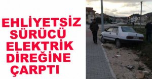 EHLİYETSİZ SÜRÜCÜ ELEKTRİK DİREĞİNE ÇARPTI