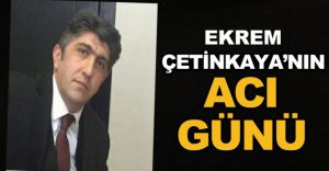 EKREM ÇETİNKAYA'NIN ACI GÜNÜ