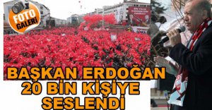 ERDOĞAN BİNLERCE KİŞİYE SESLENDİ...