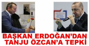 ERDOĞAN'DAN TANJU ÖZCAN'A TEPKİ