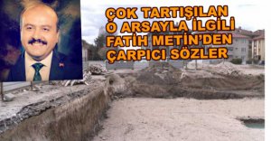 FATİH METİN'DEN ARSA AÇIKLAMASI