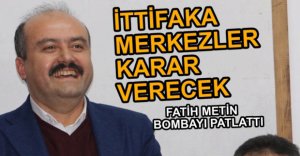 FATİH METİN'DEN İTTİFAK AÇIKLAMASI