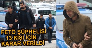 FETÖ ŞÜPHELİSİ 13 KİŞİ İÇİN KARAR VERİLDİ