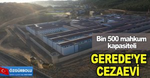 GEREDE'YE CEZAEVİ SENEYE BİTİYOR