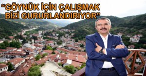 "GÖYNÜK İÇİN ÇALIŞMAK BİZİ GURURLANDIRIYOR"