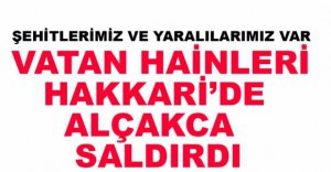 HAİNLER SALDIRDI, ŞEHİTLERİMİZ VAR