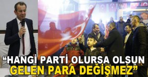"HANGİ PARTİ OLURSA OLSUN GELEN PARA DEĞİŞMEZ"