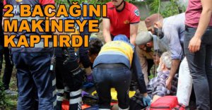 İKİ BACAĞINI MAKİNEYE KAPTIRDI