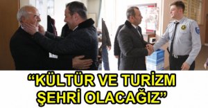 "KÜLTÜR VE TURİZM ŞEHRİ OLACAĞIZ"