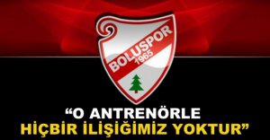 "O ANTRENÖRLE HİÇBİR İLİŞİĞİMİZ YOKTUR"