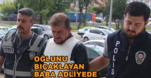 OĞLUNU BIÇAKLADI, ADLİYEYE SEVK EDİLDİ