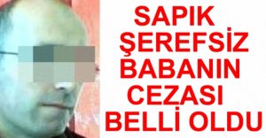 SAPIK BABANIN CEZASI BELLİ OLDU
