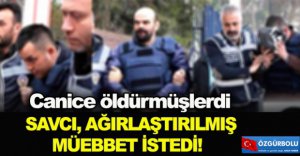 SAVCI AĞIRLAŞTIRILMIŞ MÜEBBET İSTEDİ