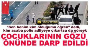 ÇOCUKLARININ ÖNÜNDE DARP EDİLDİ