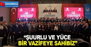 "ŞUURLU VE YÜCE BİR VAZİFEYE SAHİBİZ”