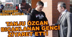 TANJU ÖZCAN BIÇAKLANAN GENCİ ZİYARET ETTİ