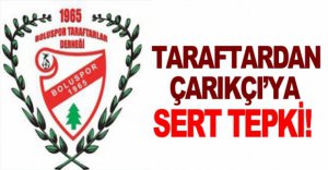 TARAFTARDAN ÇARIKÇI'YA SERT TEPKİ