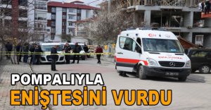 TARTIŞTIĞI ENİŞTESİNİ POMPALIYLA VURDU