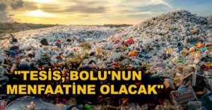 "TESİS, BOLU'NUN MENFAATİNE OLACAK"