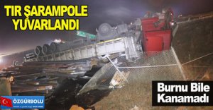 TIR ŞARAMPOLE YUVARLANDI