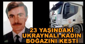 TIR ŞOFÖRÜ VAHŞİCE KATLEDİLDİ