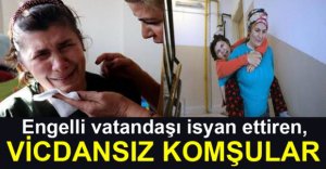 VİCDANSIZ KOMŞULAR ENGELLİ VATANDAŞI İSYAN ETTİRDİ