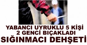 YABANCI UYRUKLU ŞAHISLAR DEHŞET SAÇTI