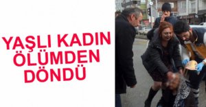 YAŞLI KADIN ÖLÜMDEN DÖNDÜ