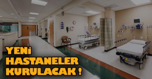 YENİ HASTANELER KURULACAK!