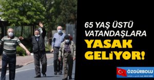 65 YAŞ ÜSTÜNE YENİDEN YASAK GELİYOR