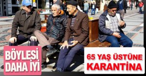 65 YAŞ ÜZERİNE SOKAĞA ÇIKMA YASAĞI