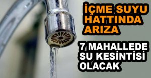 7 MAHALLEDE SU KESİNTİSİ OLACAK