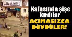 KAFASINDA ŞİŞE KIRIP VURMAYA DEVAM ETTİLER