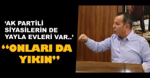 "YAYLALARDA EVİ OMAYAN TEK SİYASİ BENİM"