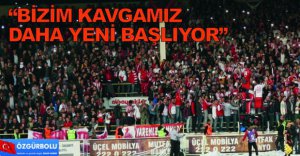 "ANCAK BİR OLURSAK BAŞARIRIZ"