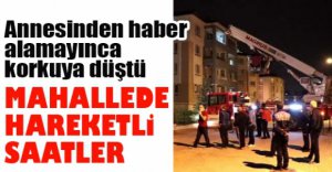 ANNESİNDEN HABER ALAMAYINCA KORKUYA KAPILDI
