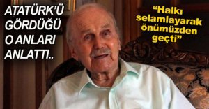 ATATÜRK'Ü GÖRDÜĞÜ O ANLARI ANLATTI
