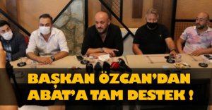 BAŞKAN ÖZCAN’DAN ABAT’A TAM DESTEK