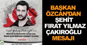 BAŞKAN ÖZCAN'DAN ŞEHİT ÇAKIROĞLU MESAJI